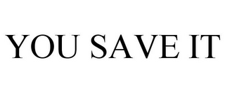 YOU SAVE IT