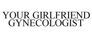 YOUR GIRLFRIEND GYNECOLOGIST