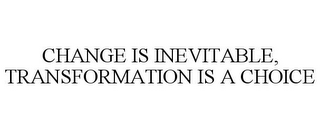 CHANGE IS INEVITABLE, TRANSFORMATION ISA CHOICE