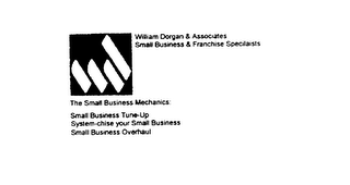 WILLIAM DORGAN & ASSOCIATES SMALL BUSINESS & FRANCHISE SPECIALISTS THE SMALL BUSINESS MECHANICS: SMALL BUSINESS TUNE-UP SYSTEM_CHISE YOUR SMALL BUSINESS SMALL BUSINESS OVERHAUL