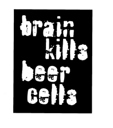 BRAIN KILLS BEER CELLS