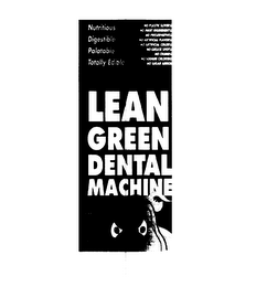 LEAN GREEN DENTAL MACHINE NUTRITIOUS DIGESTIBLE PALATABLE TOTALLY EDIBLE NO PLASTIC SLIVERS NO INERT INGREDIENTS NO PRESERVATIVES NO ARTIFICIAL FLAVORS NO ARTIFICIAL COLORS NO GREASE SPOTS NO CRUMBS NO SODIUM CHLORIDE NO SUGAR ADDED