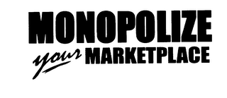 MONOPOLIZE YOUR MARKETPLACE