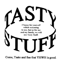 TASTY STUFF CHOOSE FOR YOURSELF WHICH SEASONING TO USE, BUT AS FOR ME AND MY FAMILY, WE WILL USE TASTY STUFF.  COME, TASTE AND SEE THAT YHWH IS GOOD.