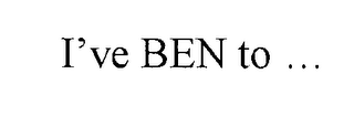 I'VE BEN TO ...