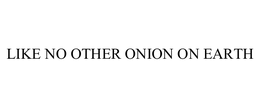 LIKE NO OTHER ONION ON EARTH