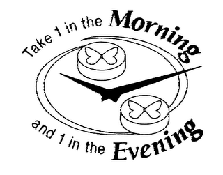 TAKE 1 IN THE MORNING AND 1 IN THE EVENING