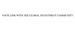 YOUR LINK WITH THE GLOBAL INVESTMENT COMMUNITY