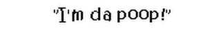 "I'M DA POOP!"