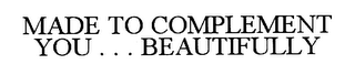 MADE TO COMPLEMENT YOU . . . BEAUTIFULLY