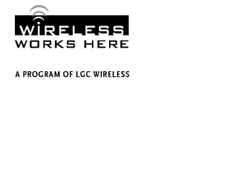 WIRELESS WORKS HERE A PROGRAM OF LGC WIRELESS