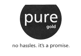 PURE GOLD NO HASSLES. IT'S A PROMISE.