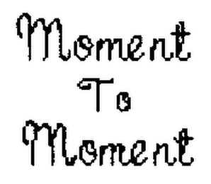 MOMENT TO MOMENT