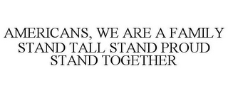 AMERICANS, WE ARE A FAMILY STAND TALL STAND PROUD STAND TOGETHER