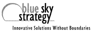 BLUE SKY STRATEGY, INNOVATIVE SOLUTIONS WITHOUT BOUNDARIES; EACH SOLUTION IS AS UNIQUE AS A SNOWFLAKE