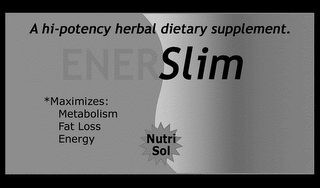 ENERSLIM A HI-POTENCY HERBAL DIETARY SUPPLEMENT. *MAXIMIZES; METABOLISM FAT LOSS ENERGY NUTRI SOL