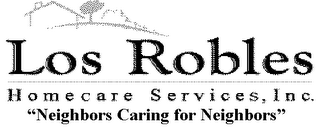 LOS ROBLES HOMECARE SERVICES, INC. "NEIGHBORS CARING FOR NEIGHBORS"