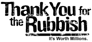 THANK YOU FOR THE RUBBISH IT'S WORTH MILLIONS.