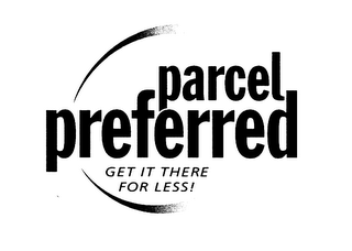 PARCEL PREFERRED GET IT THERE FOR LESS!