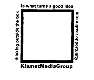 KISMET MEDIA GROUP THINKING OUTSIDE THE BOX IS WHAT TURNS A GOOD IDEA INTO A GREAT OPPORTUNITY