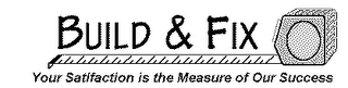 BUILD & FIX YOUR SATISFACTION IS THE MEASURE OF OUR SUCCESS