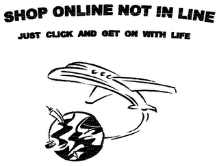 SHOP ONLINE NOT IN LINE JUST CLICK AND GET ON WITH LIFE.