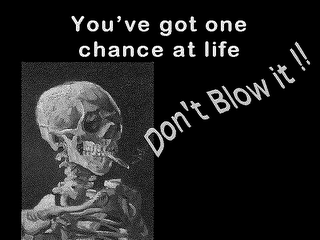 YOU'VE GOT ONE CHANCE AT LIFE DON'T BLOW IT!!