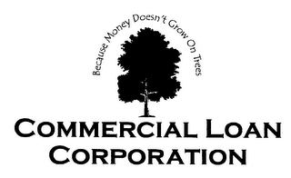 BECAUSE MONEY DOESN'T GROW ON TREES COMMERCIAL LOAN CORPORATION