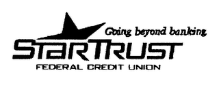 STARTRUST FEDERAL CREDIT UNION GOING BEYOND BANKING.