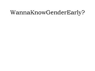WANNAKNOWGENDEREARLY?
