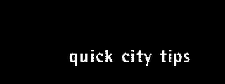 QUICK CITY TIPS