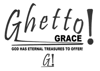 GHETTO GRACE! GOD HAS ETERNAL TREASURES TO OFFER! G!