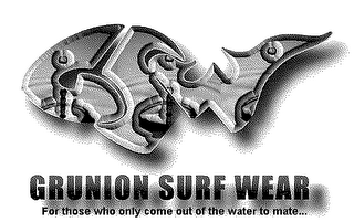 GRUNION SURFWEAR - "FOR THOSE WHO ONLY COME OUT OF THE WATER TO MATE..."