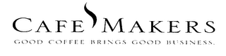 CAFE MAKERS GOOD COFFEE BRINGS GOOD BUSINESS.