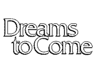 DREAMS TO COME