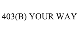 403(B) YOUR WAY