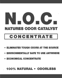 N.O.C. NATURES ODOR CATALYST CONCENTRATE ELIMINATES TOUGH ODORS AT THE SOURCE ENVIRONMENTALLY SAGE TO USE ANYWHERE ECONOMICAL CONCENTRATE 100% NATURAL ODORLESS