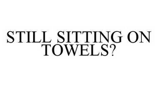 STILL SITTING ON TOWELS?