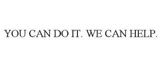 YOU CAN DO IT. WE CAN HELP.