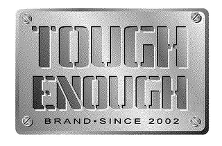 TOUGH ENOUGH BRAND SINCE 2002