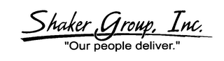 SHAKER GROUP, INC. "OUR PEOPLE DELIVER."