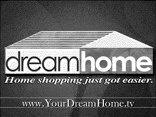 DREAMHOME HOME SHOPPING JUST GOT EASIER. WWW.YOURDREAMHOME.TV