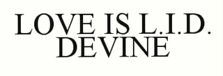 LOVE IS L.I.D. DEVINE