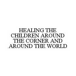 HEALING THE CHILDREN AROUND THE CORNER AND AROUND THE WORLD