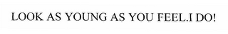 LOOK AS YOUNG AS YOU FEEL...I DO!