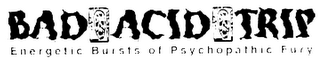 BAD ACID TRIP ENERGETIC BURSTS OF PSYCHOPATHIC FURY