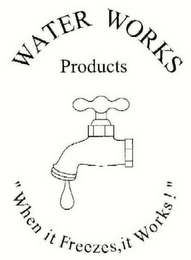 WATER WORKS PRODUCTS "WHEN IT FREEZES, IT WORKS!"