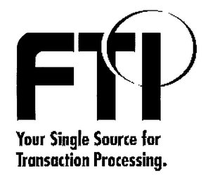 FTI YOUR SINGLE SOURCE FOR TRANSACTION PROCESSING.