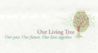 OUR LIVING TREE OUR PAST. OUR FUTURE. OUR LIVES TOGETHER.