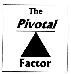THE PIVOTAL FACTOR